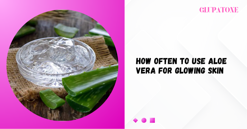How Often to Use Aloe Vera for Glowing Skin