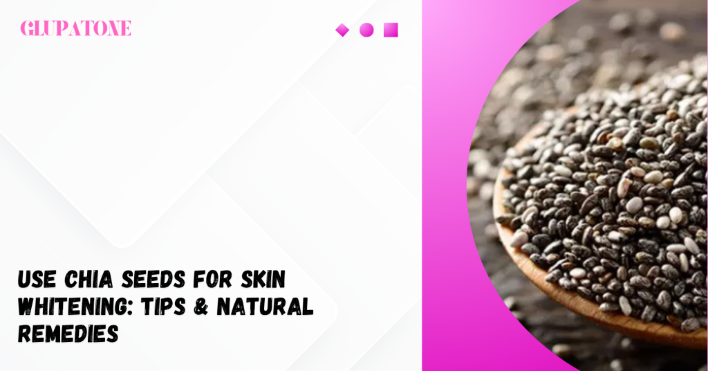 Use Chia Seeds for Skin Whitening Tips & Natural Remedies