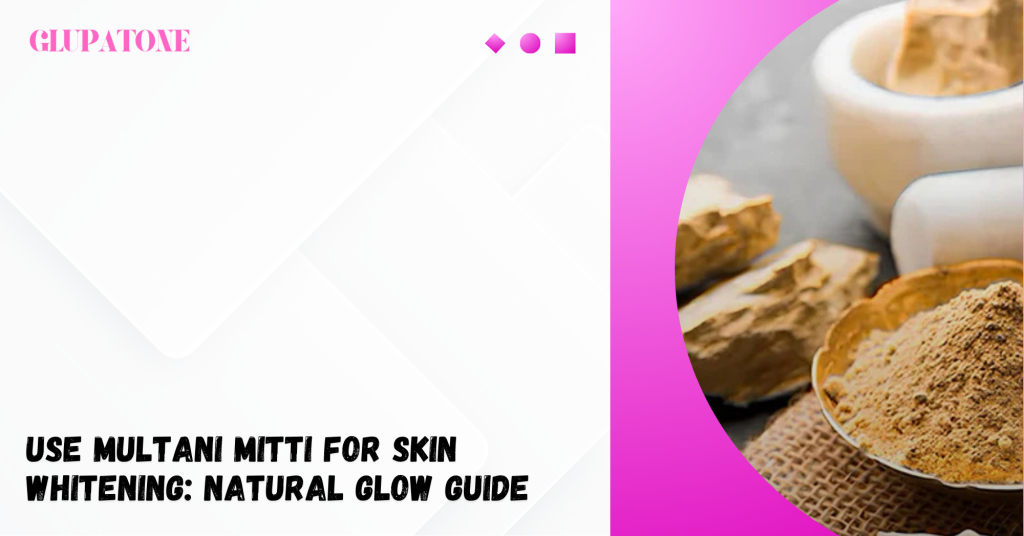 Use Multani Mitti for Skin Whitening Natural Glow Guide