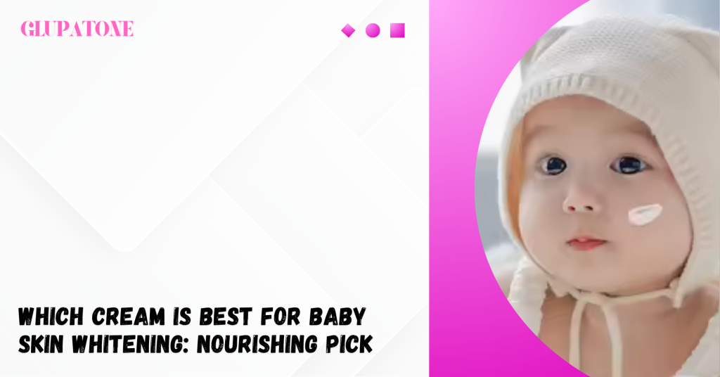 Which Cream Is Best For Baby Skin Whitening Nourishing Pick